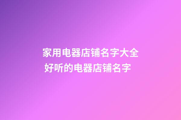 家用电器店铺名字大全 好听的电器店铺名字-第1张-店铺起名-玄机派